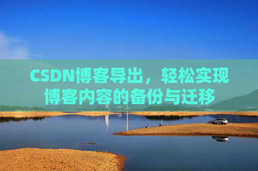 CSDN博客导出，轻松实现博客内容的备份与迁移